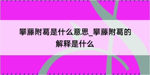 攀藤附葛是什么意思_攀藤附葛的解释是什么