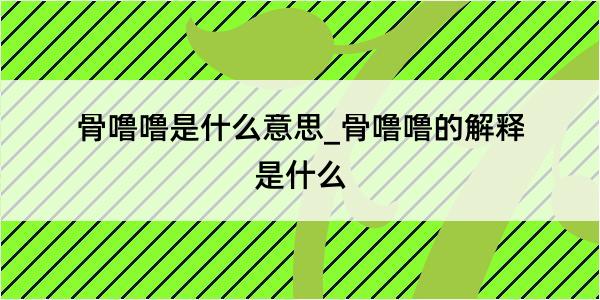 骨噜噜是什么意思_骨噜噜的解释是什么