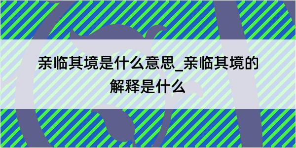 亲临其境是什么意思_亲临其境的解释是什么