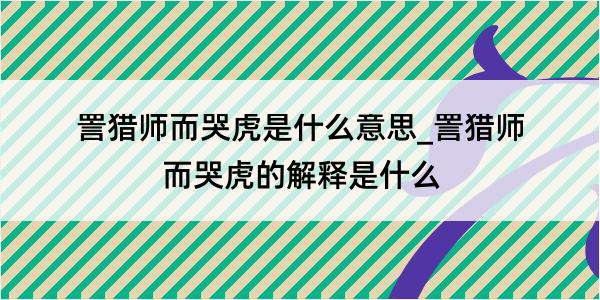 詈猎师而哭虎是什么意思_詈猎师而哭虎的解释是什么