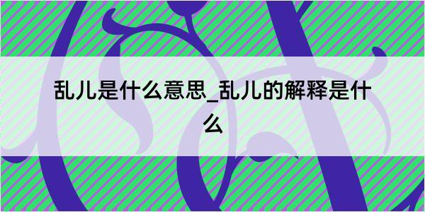 乱儿是什么意思_乱儿的解释是什么