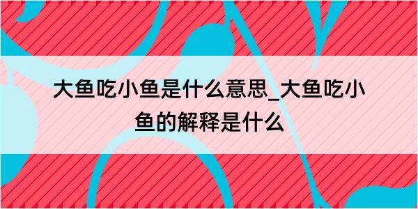 大鱼吃小鱼是什么意思_大鱼吃小鱼的解释是什么