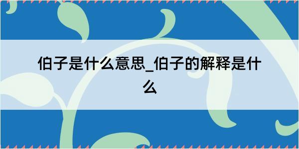 伯子是什么意思_伯子的解释是什么