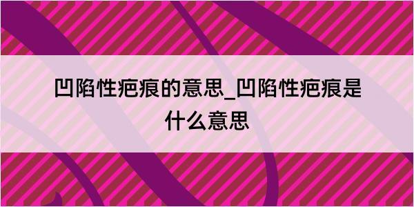 凹陷性疤痕的意思_凹陷性疤痕是什么意思