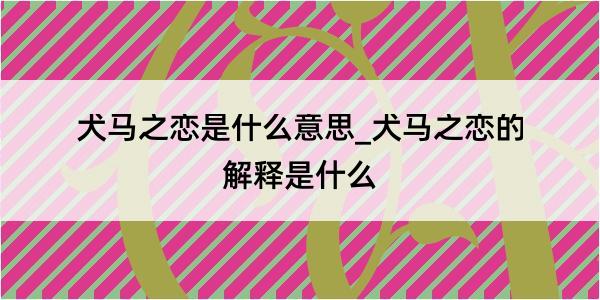 犬马之恋是什么意思_犬马之恋的解释是什么