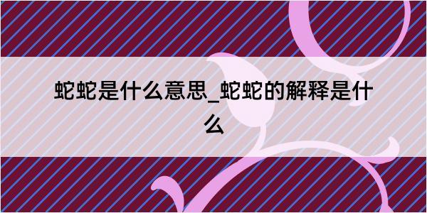 蛇蛇是什么意思_蛇蛇的解释是什么