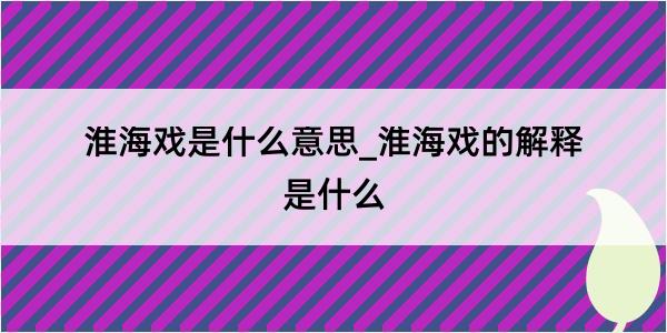 淮海戏是什么意思_淮海戏的解释是什么