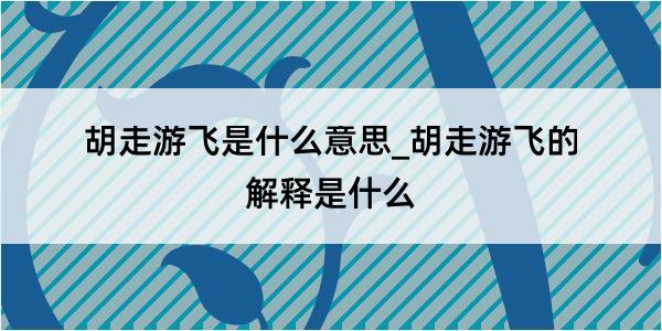 胡走游飞是什么意思_胡走游飞的解释是什么