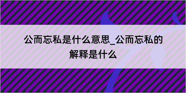 公而忘私是什么意思_公而忘私的解释是什么