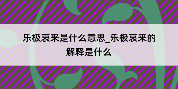 乐极哀来是什么意思_乐极哀来的解释是什么