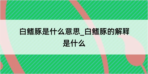 白鳍豚是什么意思_白鳍豚的解释是什么