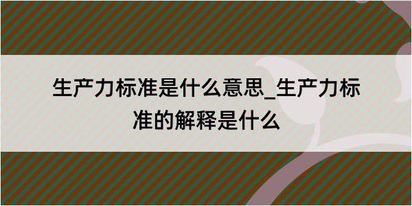 生产力标准是什么意思_生产力标准的解释是什么