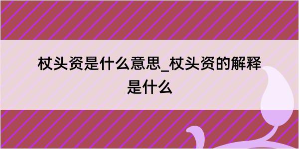 杖头资是什么意思_杖头资的解释是什么