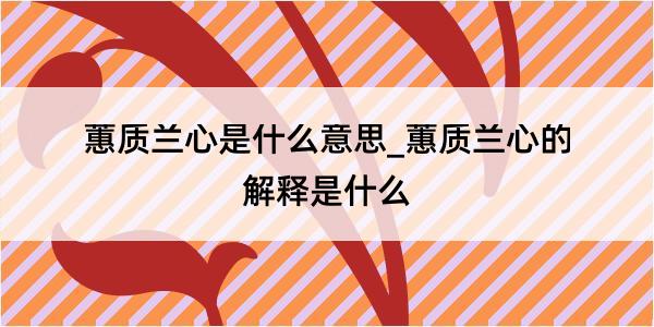 蕙质兰心是什么意思_蕙质兰心的解释是什么