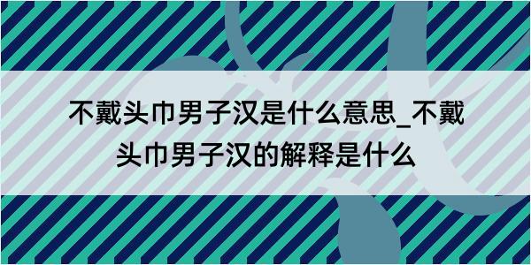 不戴头巾男子汉是什么意思_不戴头巾男子汉的解释是什么