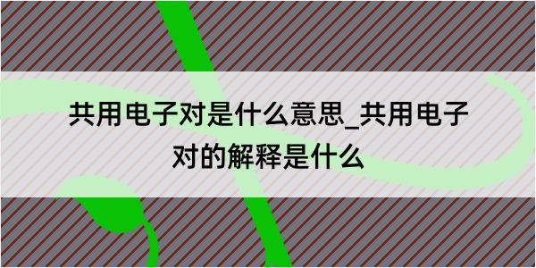 共用电子对是什么意思_共用电子对的解释是什么