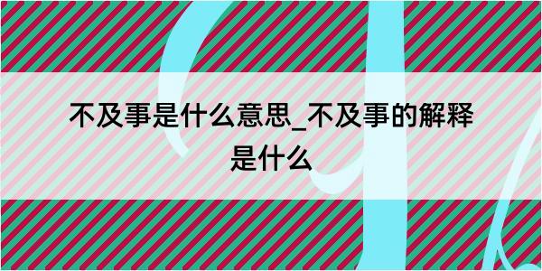 不及事是什么意思_不及事的解释是什么