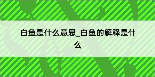 白鱼是什么意思_白鱼的解释是什么