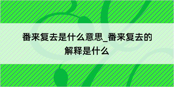 番来复去是什么意思_番来复去的解释是什么