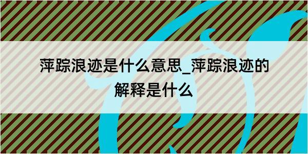 萍踪浪迹是什么意思_萍踪浪迹的解释是什么