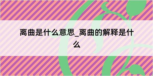 离曲是什么意思_离曲的解释是什么