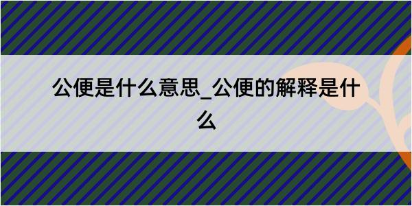 公便是什么意思_公便的解释是什么