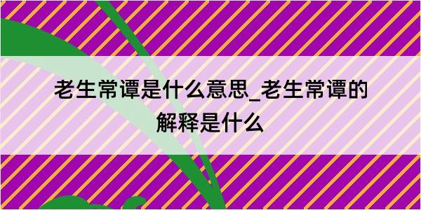 老生常谭是什么意思_老生常谭的解释是什么