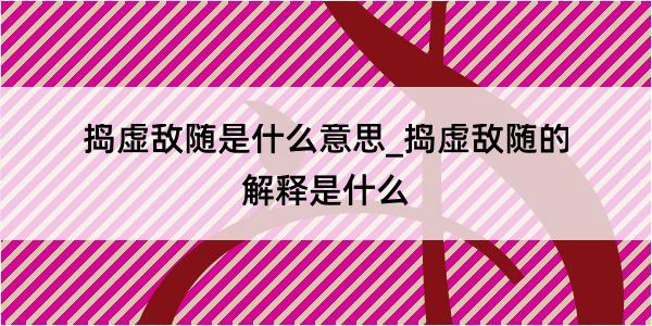 捣虚敌随是什么意思_捣虚敌随的解释是什么