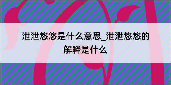 泄泄悠悠是什么意思_泄泄悠悠的解释是什么