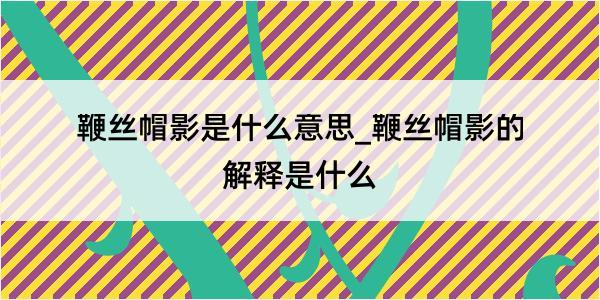 鞭丝帽影是什么意思_鞭丝帽影的解释是什么