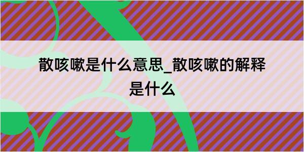 散咳嗽是什么意思_散咳嗽的解释是什么