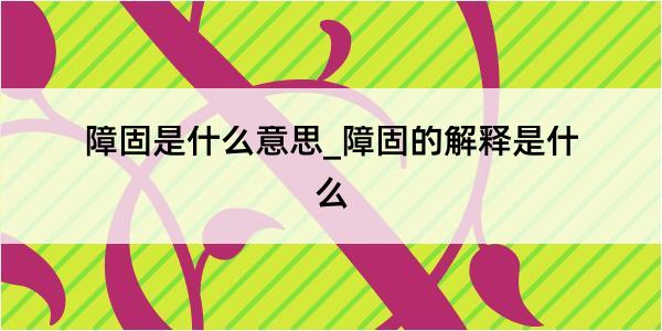 障固是什么意思_障固的解释是什么