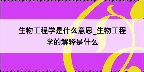 生物工程学是什么意思_生物工程学的解释是什么