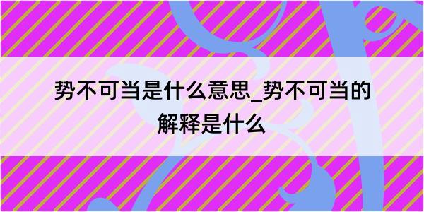 势不可当是什么意思_势不可当的解释是什么