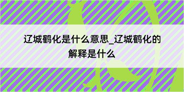 辽城鹤化是什么意思_辽城鹤化的解释是什么