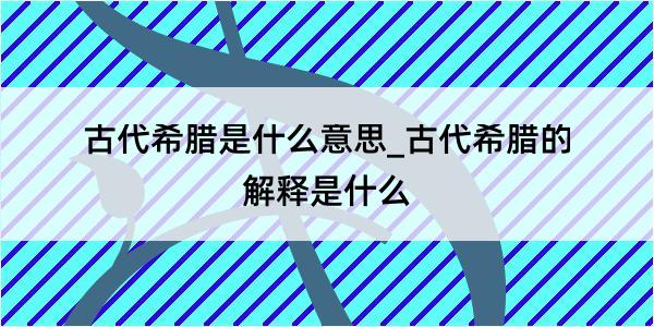 古代希腊是什么意思_古代希腊的解释是什么