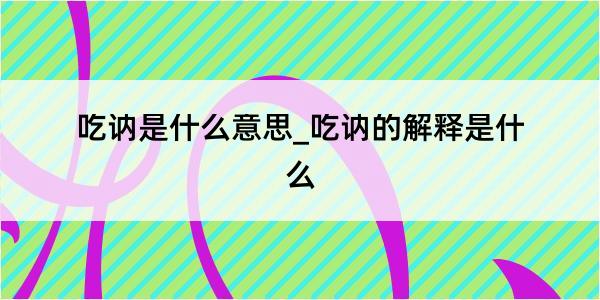 吃讷是什么意思_吃讷的解释是什么