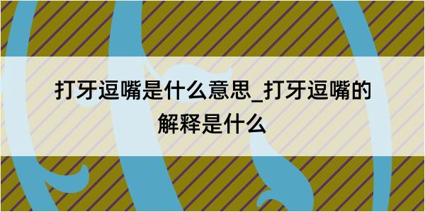 打牙逗嘴是什么意思_打牙逗嘴的解释是什么