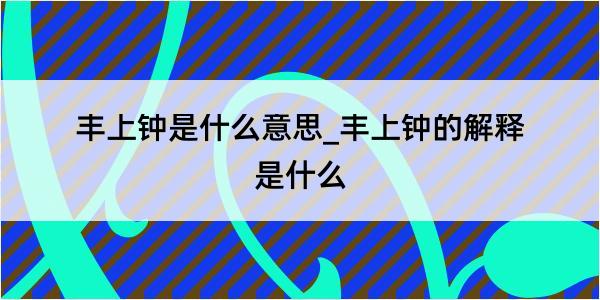 丰上钟是什么意思_丰上钟的解释是什么