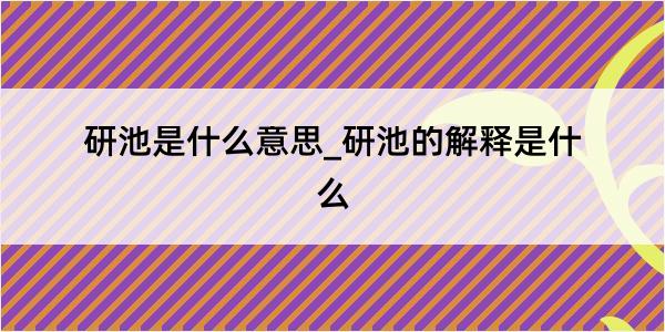 研池是什么意思_研池的解释是什么