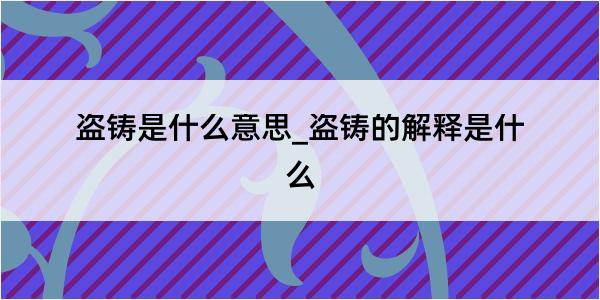 盗铸是什么意思_盗铸的解释是什么