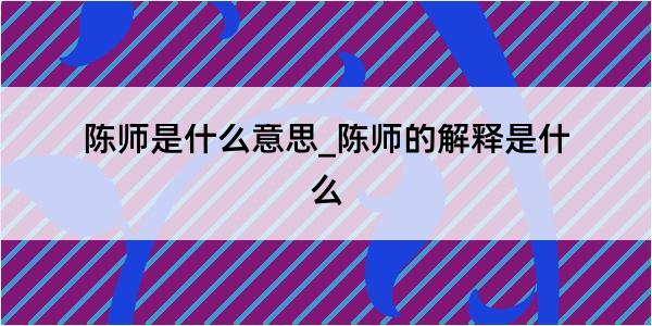 陈师是什么意思_陈师的解释是什么