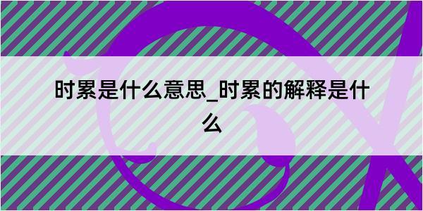 时累是什么意思_时累的解释是什么