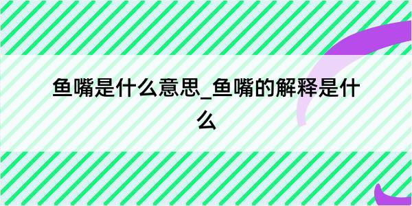 鱼嘴是什么意思_鱼嘴的解释是什么