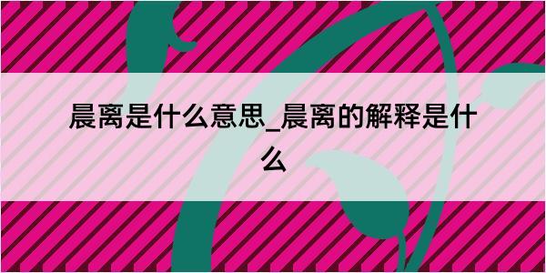 晨离是什么意思_晨离的解释是什么