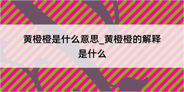 黄橙橙是什么意思_黄橙橙的解释是什么