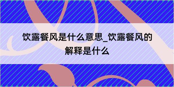 饮露餐风是什么意思_饮露餐风的解释是什么