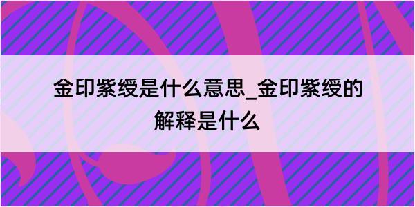 金印紫绶是什么意思_金印紫绶的解释是什么