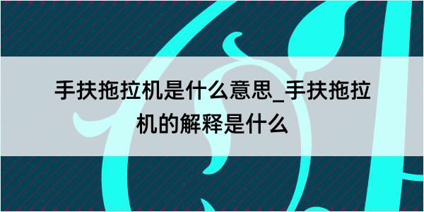 手扶拖拉机是什么意思_手扶拖拉机的解释是什么