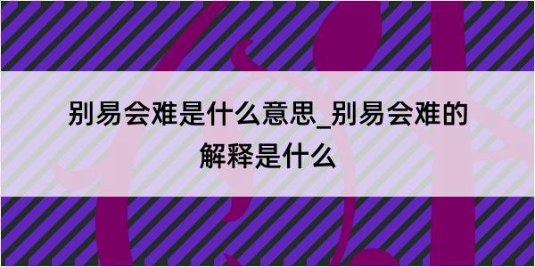 别易会难是什么意思_别易会难的解释是什么